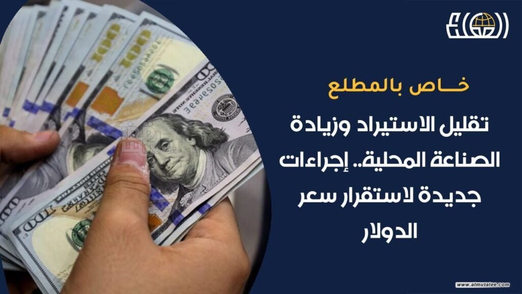 Reducing imports and increasing local industry… new measures to stabilize the price of the dollar
